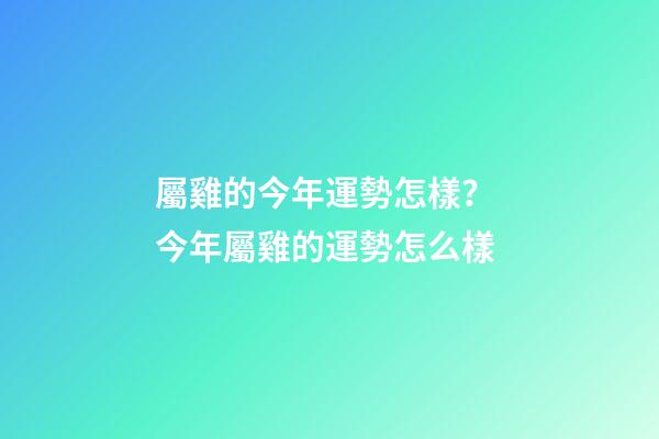 屬雞的今年運勢怎樣？ 今年屬雞的運勢怎么樣-第1張-觀點-玄機派